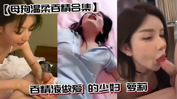 母狗温柔吞精合集吞精液做爱的少 妇萝莉封面