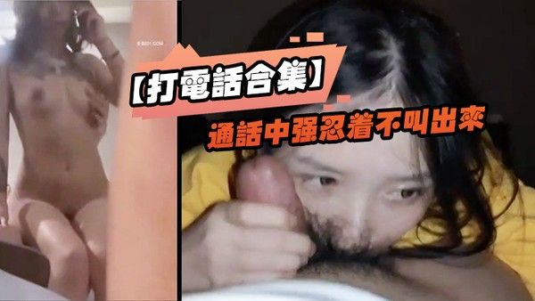 打电话合集通话中强忍着不叫出来_玩的就是一个紧张刺激_女神口口声声说爱你_嘴里却含着别人的鸡封面