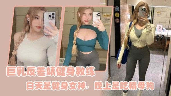 巨乳反差婊健身教练白天是健身女神晚上是吃精母狗封面