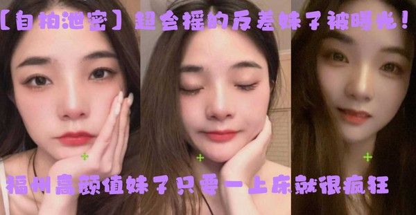 自拍泄密超会摇的反差妹子被曝光福州高颜值妹子只要一上床就很疯狂上位主动摇臀很激烈封面
