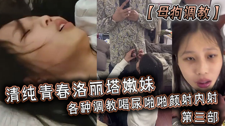 母狗调教清纯青春洛丽塔嫩妹各种调教喝尿啪啪颜射内射第三部封面