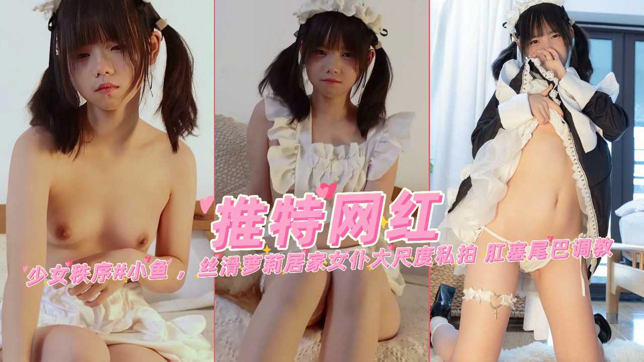 小鱼，丝滑萝莉居家女仆大 尺度私拍肛塞尾巴调教封面