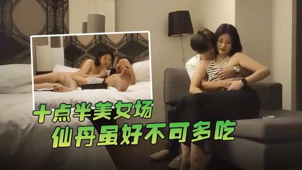 哥现在只是个传说十点半美女.场仙丹虽好不可多吃黑丝妹子温柔配合玩起来封面