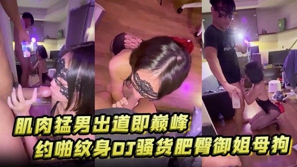 汉生Hanson大.屌肌肉猛男出道即巅峰约啪纹身DJ骚货肥臀御姐母狗风情大奶少妇够大够猛各种爆肏绝对撸管神器封面