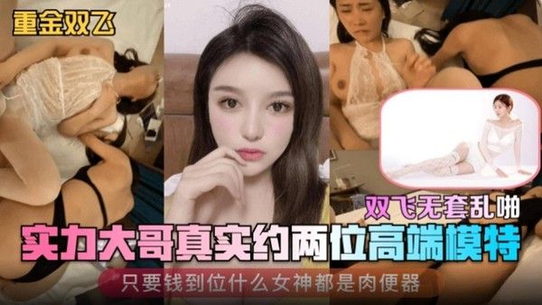 【重金双飞】实力大哥真实约两位高端模特 只.要钱到位什么女神都是肉便器封面