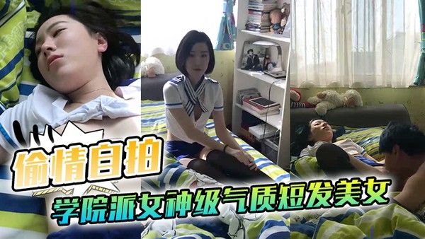 偷情自拍泄密学院派女神级气质短.发美女背着闺蜜出租屋穿着性感情趣服勾引他男友这姿色就算不勾引有机会男的也会干她封面