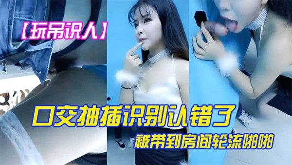 玩屌识人口交抽插识别认错了被带到房间轮流啪啪很是诱惑喜欢 不要错过封面
