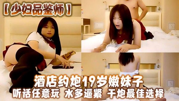 少妇品鉴 师酒店约炮19岁嫩妹子听话任意玩水多逼紧干炮最佳选择封面