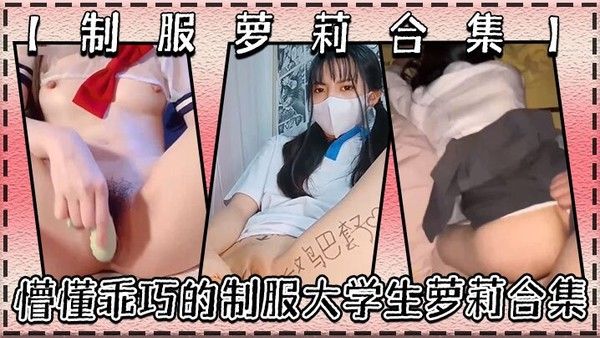 制 服萝莉合集懵懂乖巧的制服大学生萝莉合集很害羞叫声好听呻吟销魂青春酮体带你重回校园时代封面