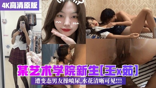 4K高清原版某艺术学院新生王x茹遭变态男友操喷尿水花清晰可见封面