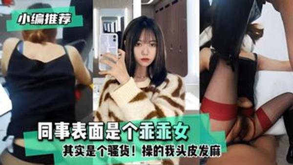 同事表面是个乖乖女其实是个骚货!操的我头皮发麻！封面