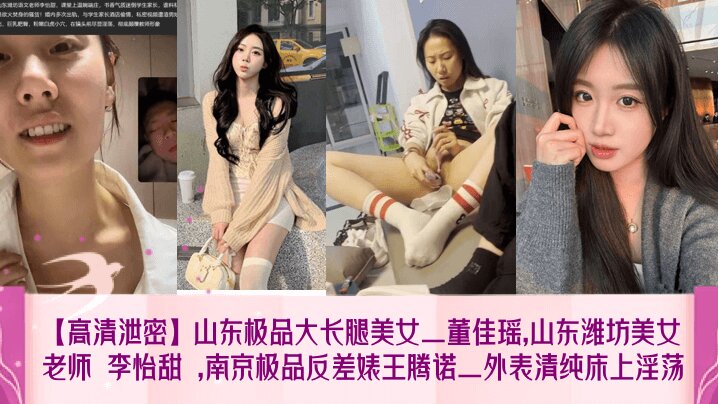 【高清泄密】山东极品大长腿美女_董佳瑶,山东潍坊美女老师 李怡甜 ,南京极品反差婊王腾诺_外表清纯床上淫荡封面
