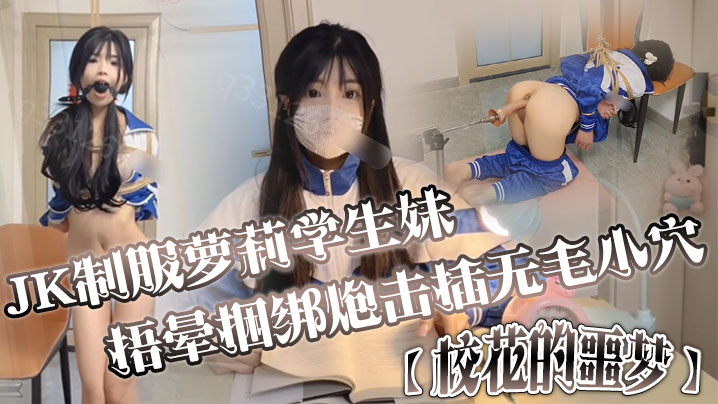 JK制服萝莉学生妹剧情演绎校花的噩梦捂晕捆绑炮击插无毛小穴口爆封面