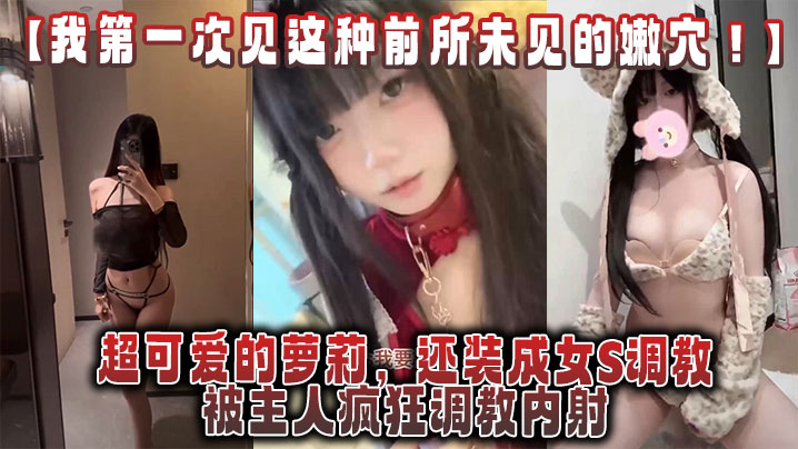 【我第一次见这种前所未见的嫩穴！】超可爱的萝莉，还装成女S调教，被主人疯狂调教内射，还跟金主一起玩3P！封面