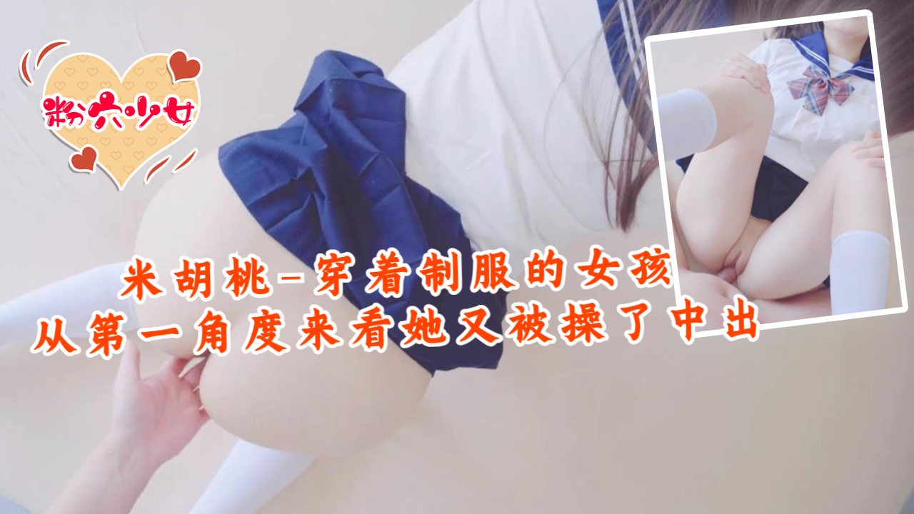 米胡桃-穿着制服的女孩，从第一角度来看，她又被操了中出封面