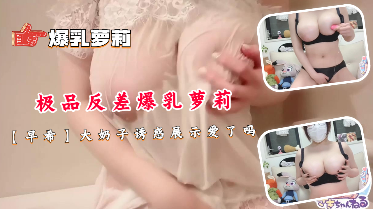 极品反差爆乳萝莉【早希】大奶子诱惑展示爱了吗封面