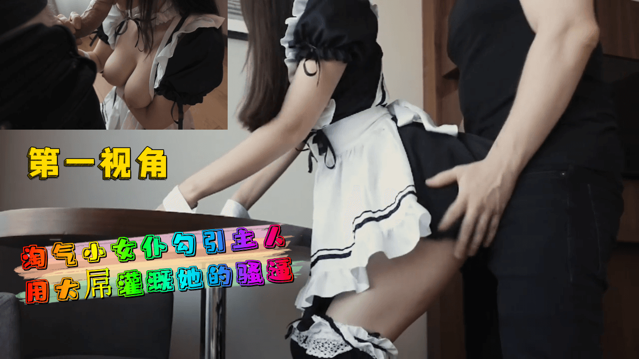 第一视角-淘气小女仆勾引主人用大屌灌溉她的骚逼封面