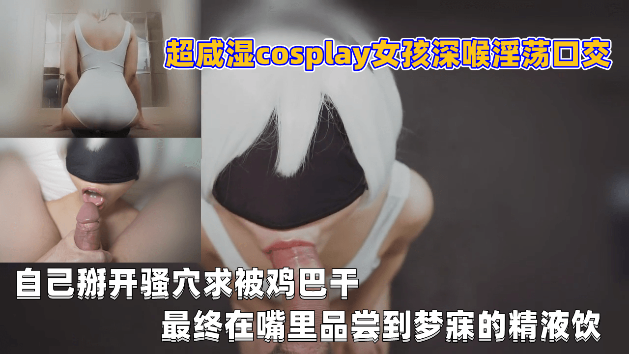 超咸湿cosplay女孩深喉淫荡口交, 自己掰开骚穴求被鸡巴干, 最终在嘴里品尝到梦寐的精液饮封面