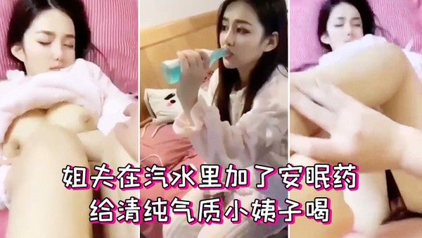 姐夫在汽水里加了.安眠药给清纯气质小姨子喝迷倒后无套外射她屁股上封面