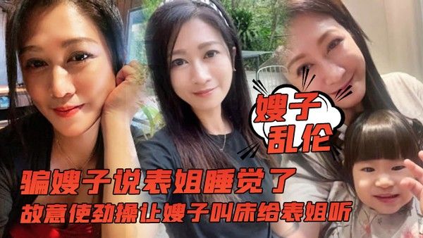 嫂子乱伦骗嫂子说表姐睡觉了 故意使劲操让嫂子叫床给表姐听封面