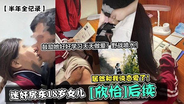 半年全记录迷奸房东18岁女儿欣怡后续居然和我谈恋爱了鼓励她好好学习天天做爱野 战喷水封面