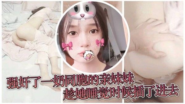 原创兄妹乱伦强奸了一奶同胞的亲妹妹趁她睡觉时候插了进去露脸 无码只为真实封面
