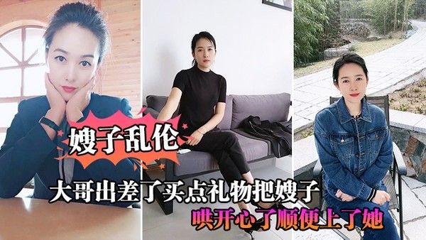 嫂子乱伦大 哥出差了买点礼物把嫂子哄开心了顺便上了她封面