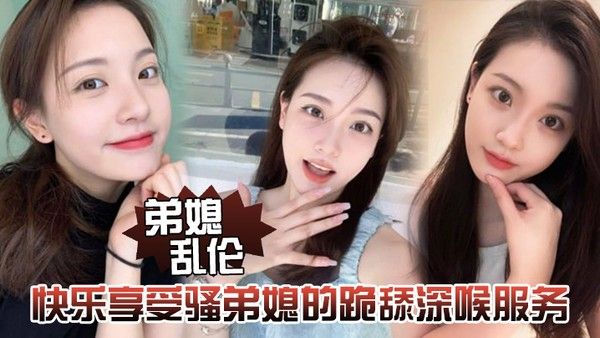 弟媳乱伦快乐享受骚弟媳的跪舔深喉服务开始骑乘的快感让骚 弟媳陷入疯狂封面