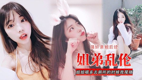 姐弟乱伦强奸亲姐后续姐姐喝多去厕所的时候我尾随进去直 接后入裤子都弄湿了封面