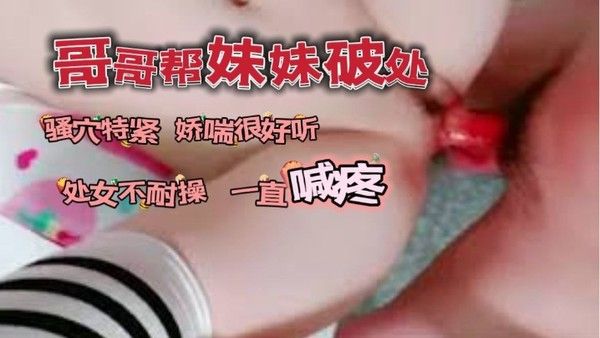 哥哥帮自己妹妹破了处_骚穴看着 很紧又嫩娇喘很好听封面