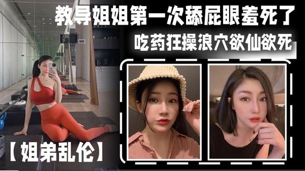 姐弟乱 伦教导姐姐第一次舔屁眼羞死了吃药狂操浪穴欲仙欲死AV棒震动阴蒂_爽到失禁尿床封面