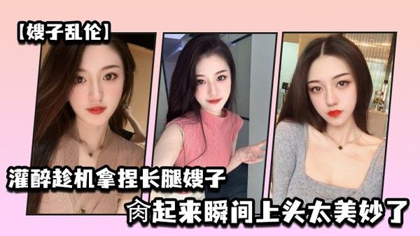 嫂子乱伦灌醉趁机拿捏梦寐以求劲爆身材窈窕长腿嫂子窄裙下居然是个白虎湿淋淋肏起来瞬间上头太 美妙了封面