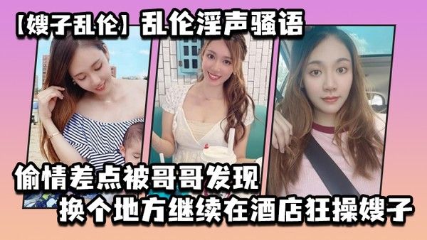 嫂子乱伦乱伦淫声骚语_偷情差点被哥哥发现换个 地方继续在酒店狂操嫂子封面