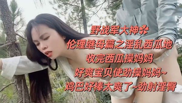 野战乱伦野战大神伦理继母篇之淫 乱西瓜地收完西瓜操妈妈好爽宝贝使劲操妈妈鸡巴好棒太爽了劲射淫臀封面