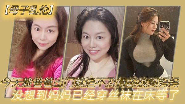 母子乱伦今天趁爸爸出门就迫不及待的找到妈妈没想到妈妈已经穿丝袜在 床等了_真刺激封面