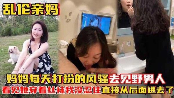 乱伦亲妈妈妈每天打扮的风骚 去见野男人_看见她穿着丝袜封面