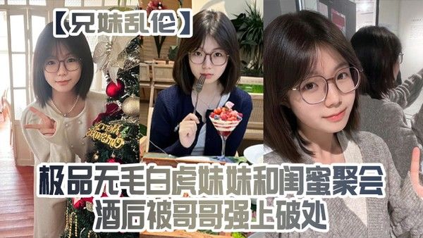 兄 妹乱伦极品无毛白虎妹妹和闺蜜聚会酒后被哥哥强上破处封面