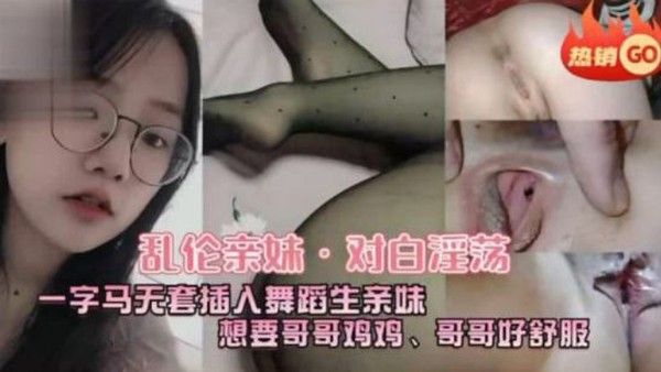 乱伦亲妹 对白淫荡一字马五套插入舞蹈生亲妹想要哥哥鸡鸡哥哥好舒服封面