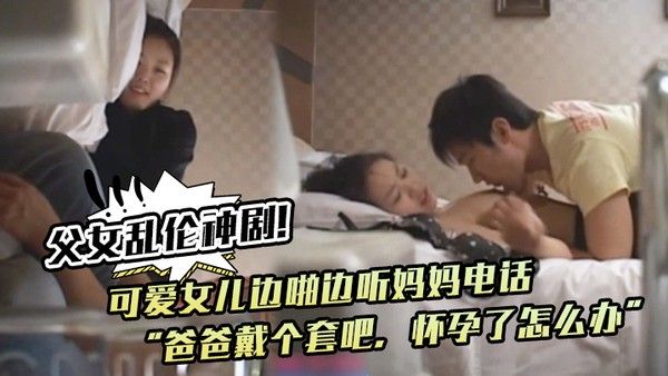 父女乱伦神剧可爱女儿边啪边听妈妈电话爸爸戴个套吧怀孕了怎么办满足鬼父欲望封面