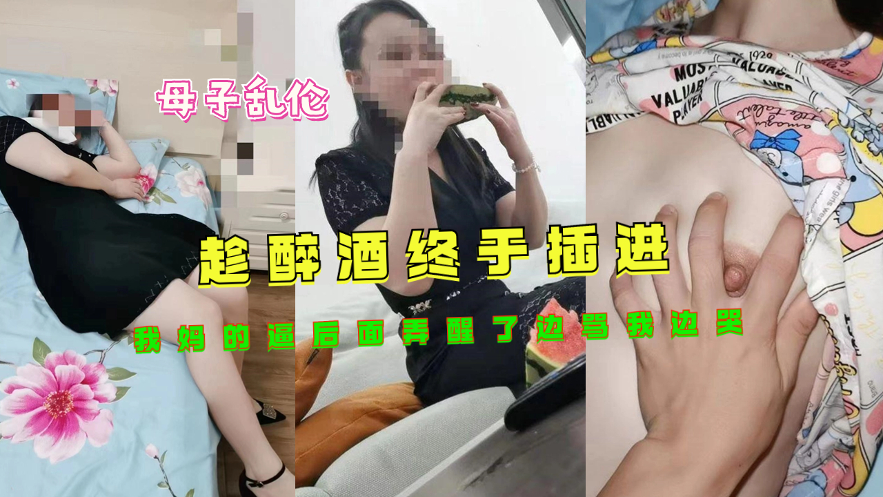 趁醉酒终于插进我妈的逼后面弄醒了边骂我边哭封面