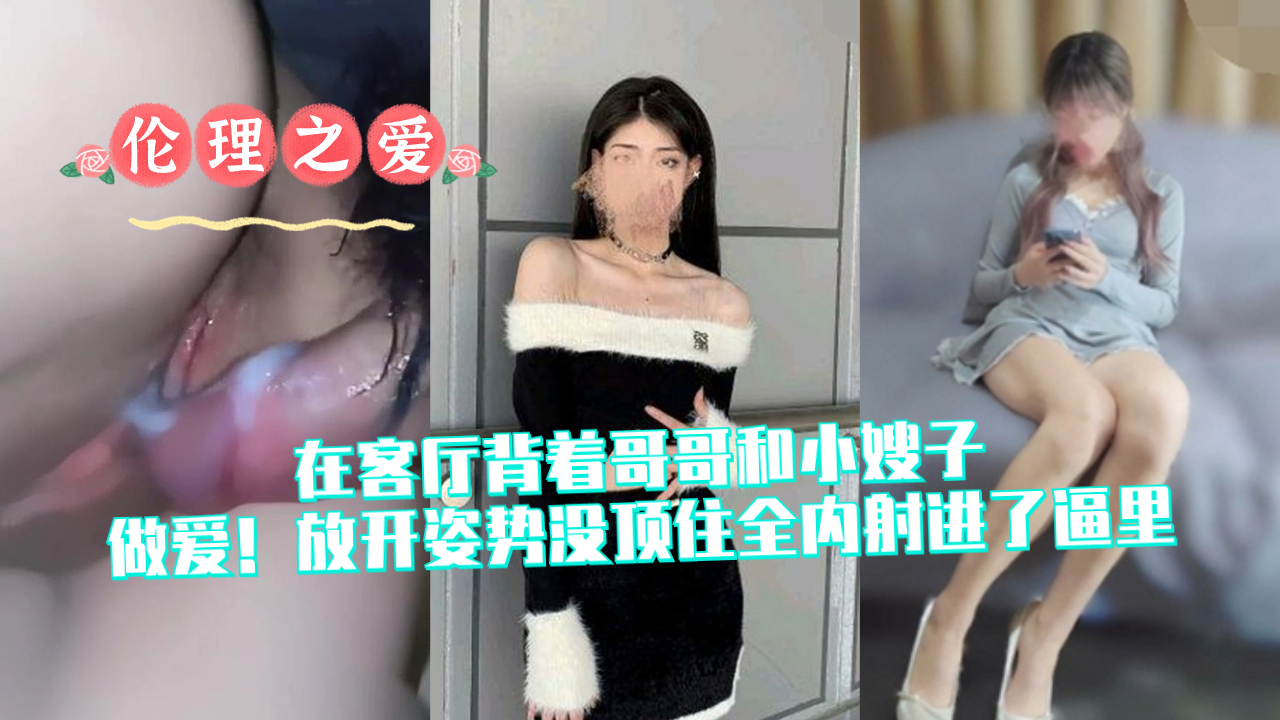在客厅背着哥哥和小嫂子做爱！放开姿势没顶住全内射进了逼里封面