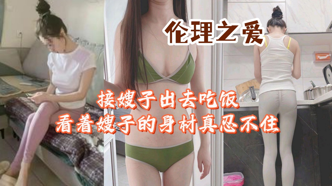 接嫂子出去吃饭看着嫂子的身材真忍不住封面