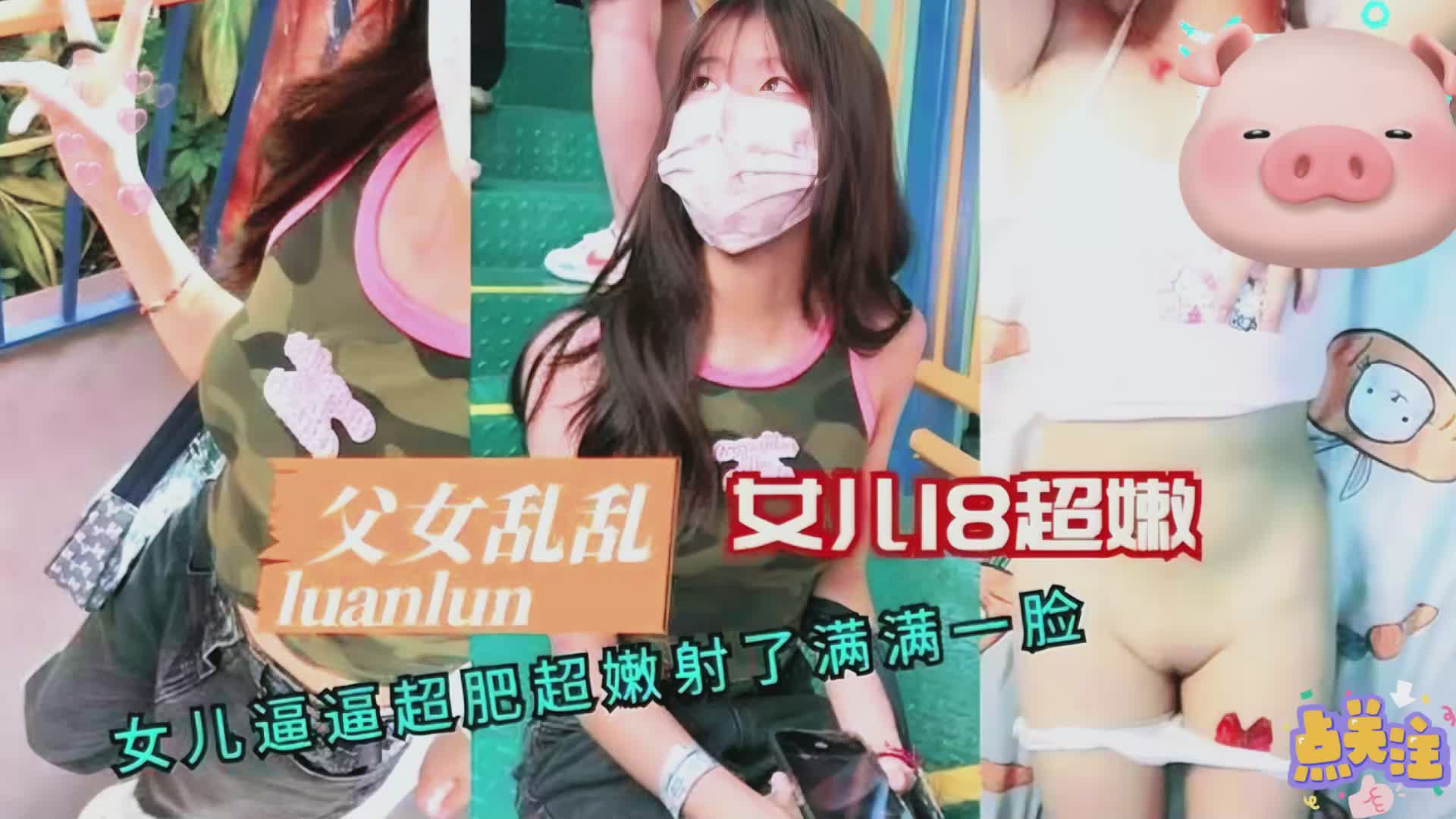 【父女乱伦】18岁女儿超嫩逼逼超肥射了满满一脸封面