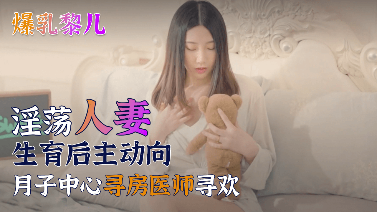 SWAG爆乳黎儿-淫荡人妻生育后主动向月子中心寻房医师寻欢的。封面