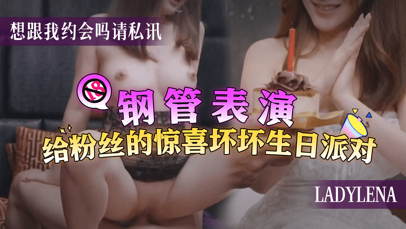 钢管表演给粉丝的惊喜坏坏生日派对 想跟我约会吗请私讯 ladylena封面