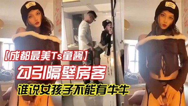 成都最美Ts童酱勾引隔壁房客操童宝谁.说女孩子不能有牛牛了来我家我搓给你看人骚对白更骚封面