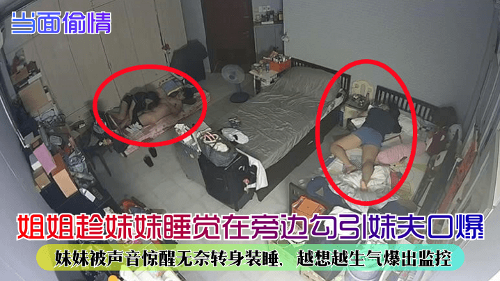 当面偷情姐姐趁妹妹睡觉在旁边勾引妹夫口爆妹妹被声音.惊醒无奈转身装睡越想越生气爆出监控封面