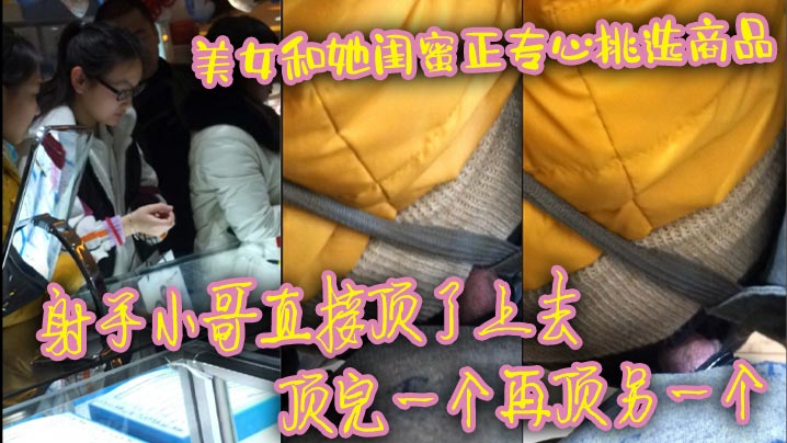 美女和她闺蜜正专心挑选商品射手小哥直接顶了上去顶完.一个再顶另一个最后还是牛仔裤有感觉直接顶射美女一屁股封面