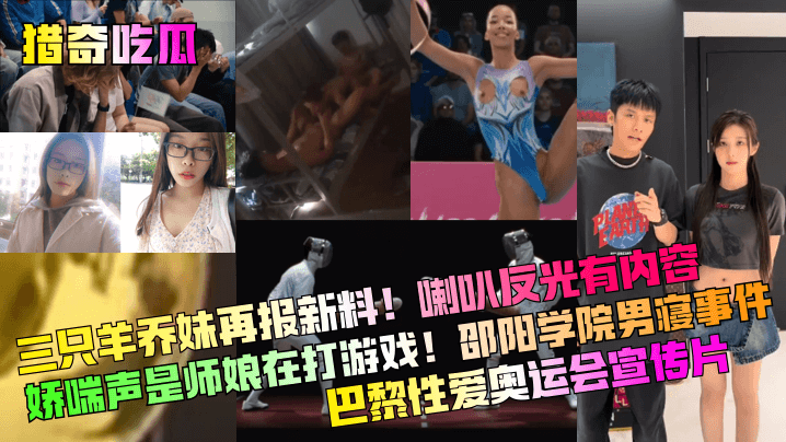 猎奇吃瓜三只羊乔妹再报新料喇叭反光有内容娇喘声是师.娘在打游戏邵阳学院男寝事件巴黎性爱奥运会宣传片封面