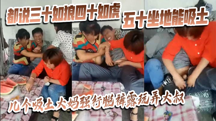 猎奇都说三十如狼四十如虎五十坐地能吸土几个吸土大妈.强行脱裤露玩弄大叔封面